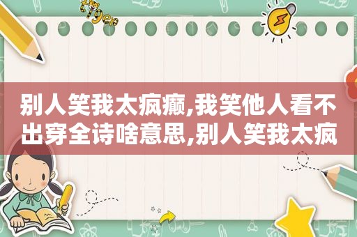 别人笑我太疯癫,我笑他人看不出穿全诗啥意思,别人笑我太疯癫,我笑他人看不出穿出自