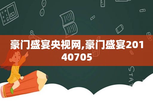 豪门盛宴央视网,豪门盛宴20140705