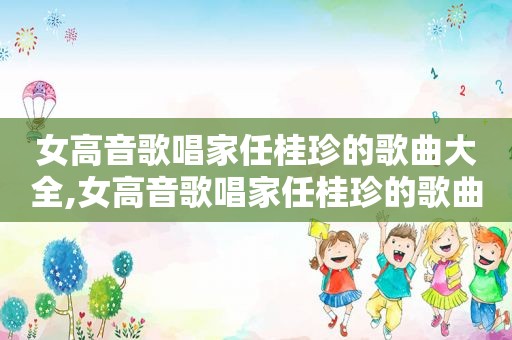 女高音歌唱家任桂珍的歌曲大全,女高音歌唱家任桂珍的歌曲有哪些