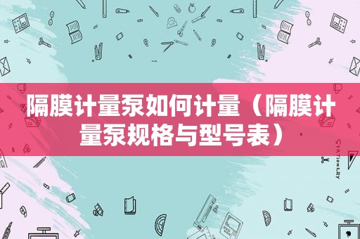 隔膜计量泵如何计量（隔膜计量泵规格与型号表）