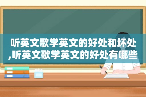 听英文歌学英文的好处和坏处,听英文歌学英文的好处有哪些