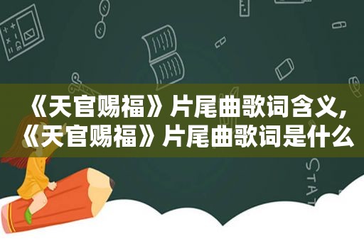 《天官赐福》片尾曲歌词含义,《天官赐福》片尾曲歌词是什么