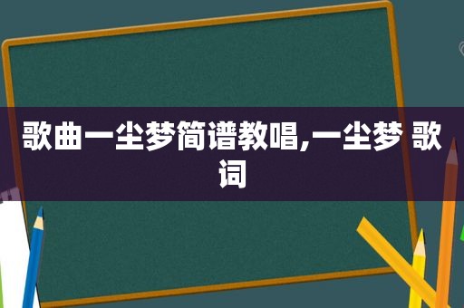 歌曲一尘梦简谱教唱,一尘梦 歌词