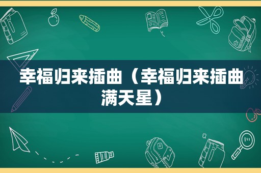 幸福归来插曲（幸福归来插曲满天星）