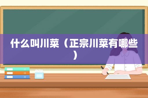 什么叫川菜（正宗川菜有哪些）
