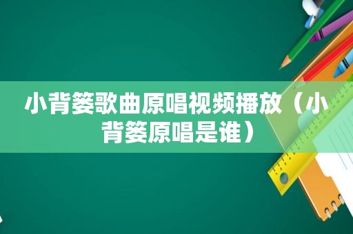 小背篓歌曲原唱视频播放（小背篓原唱是谁）