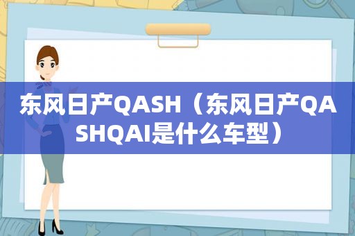 东风日产QASH（东风日产QASHQAI是什么车型）