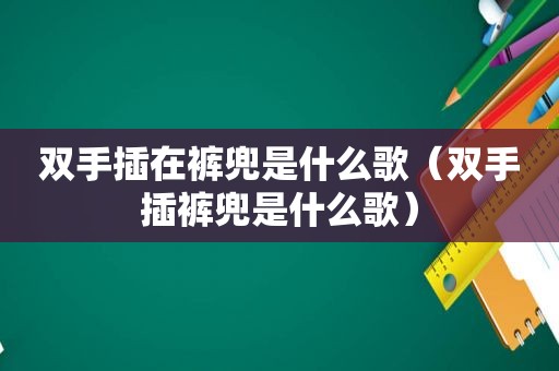 双手插在裤兜是什么歌（双手插裤兜是什么歌）