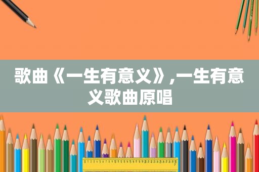 歌曲《一生有意义》,一生有意义歌曲原唱