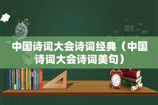 中国诗词大会诗词经典（中国诗词大会诗词美句）
