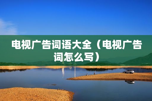 电视广告词语大全（电视广告词怎么写）
