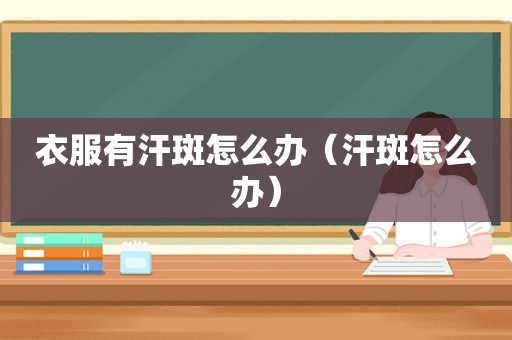 衣服有汗斑怎么办（汗斑怎么办）