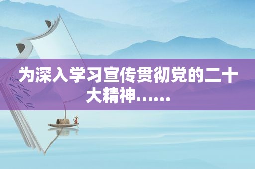 为深入学习宣传贯彻党的二十大精神……