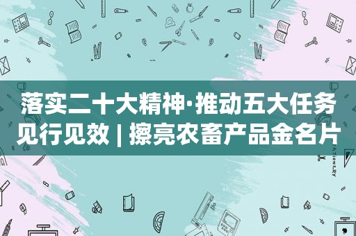 落实二十大精神·推动五大任务见行见效 | 擦亮农畜产品金名片 促进农牧业提质增效