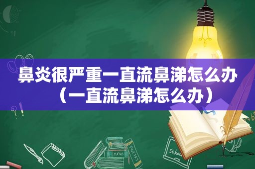 鼻炎很严重一直流鼻涕怎么办（一直流鼻涕怎么办）
