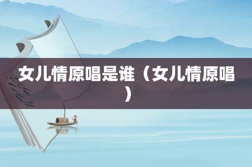 女儿情原唱是谁（女儿情原唱）