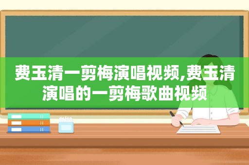 费玉清一剪梅演唱视频,费玉清演唱的一剪梅歌曲视频