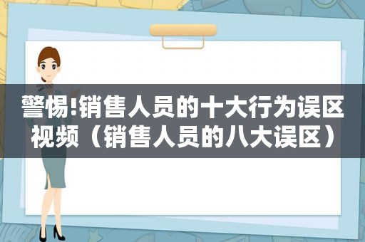 警惕!销售人员的十大行为误区视频（销售人员的八大误区）