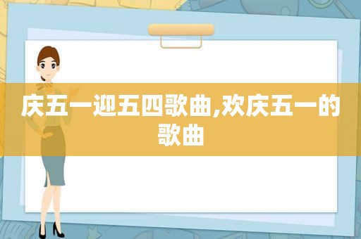 庆五一迎五四歌曲,欢庆五一的歌曲