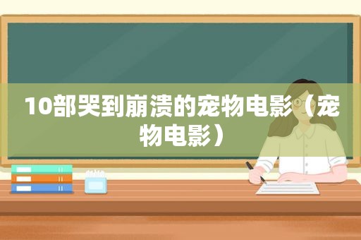 10部哭到崩溃的宠物电影（宠物电影）