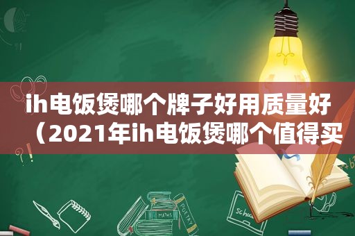ih电饭煲哪个牌子好用质量好（2021年ih电饭煲哪个值得买）