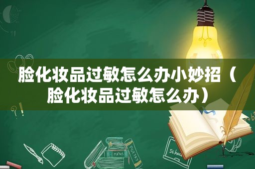 脸化妆品过敏怎么办小妙招（脸化妆品过敏怎么办）