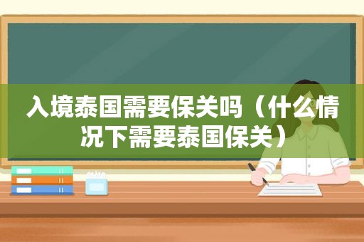入境泰国需要保关吗（什么情况下需要泰国保关）