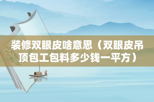 装修双眼皮啥意思（双眼皮吊顶包工包料多少钱一平方）