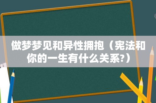 做梦梦见和异性拥抱（宪法和你的一生有什么关系?）