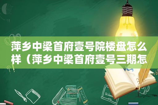 萍乡中梁首府壹号院楼盘怎么样（萍乡中梁首府壹号三期怎么样）