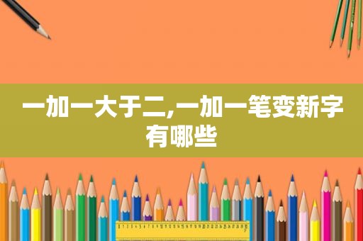 一加一大于二,一加一笔变新字有哪些