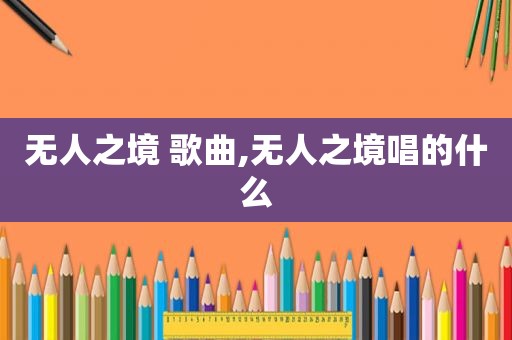 无人之境 歌曲,无人之境唱的什么