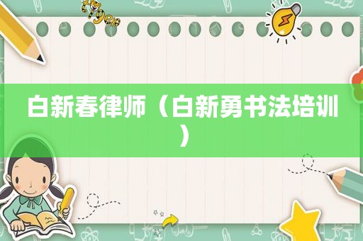 白新春律师（白新勇书法培训）