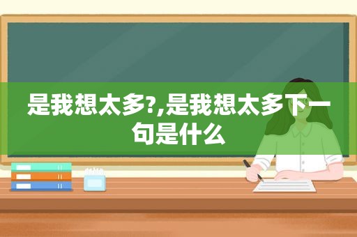 是我想太多?,是我想太多下一句是什么