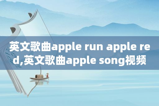 英文歌曲apple run apple red,英文歌曲apple song视频