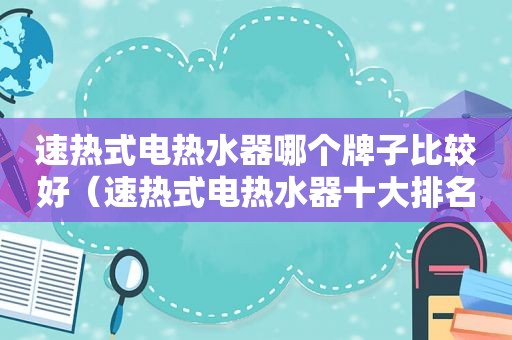 速热式电热水器哪个牌子比较好（速热式电热水器十大排名品牌）