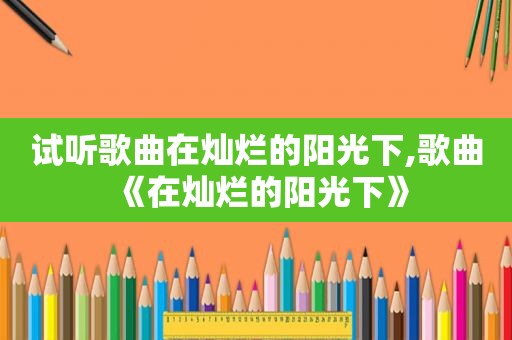 试听歌曲在灿烂的阳光下,歌曲《在灿烂的阳光下》