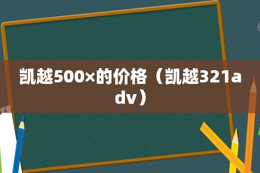 凯越500×的价格（凯越321adv）