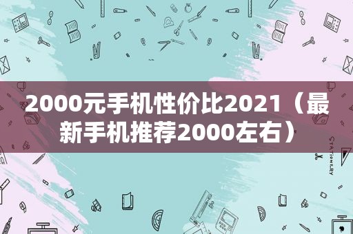 2000元手机性价比2021（最新手机推荐2000左右）