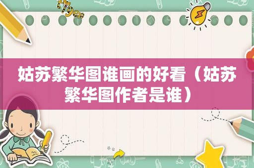 姑苏繁华图谁画的好看（姑苏繁华图作者是谁）
