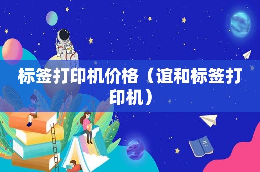 标签打印机价格（谊和标签打印机）