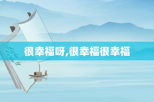 很幸福呀,很幸福很幸福