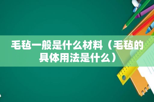 毛毡一般是什么材料（毛毡的具体用法是什么）