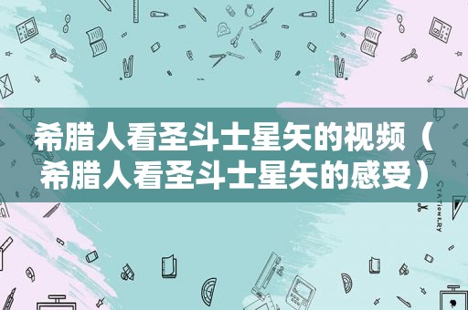 希腊人看圣斗士星矢的视频（希腊人看圣斗士星矢的感受）