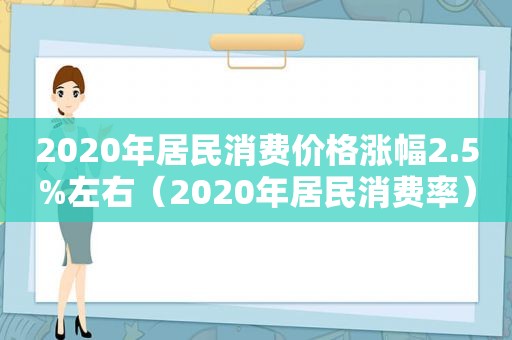 2020年居民消费价格涨幅2.5%左右（2020年居民消费率）