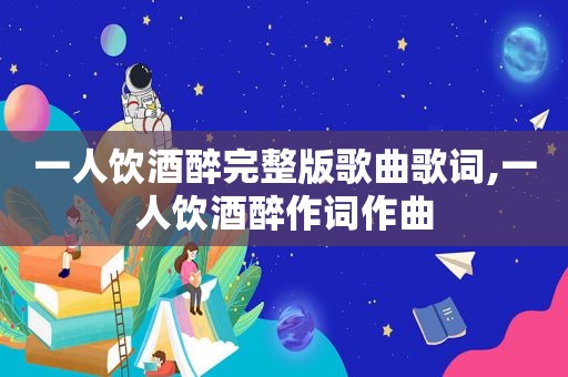 一人饮酒醉完整版歌曲歌词,一人饮酒醉作词作曲