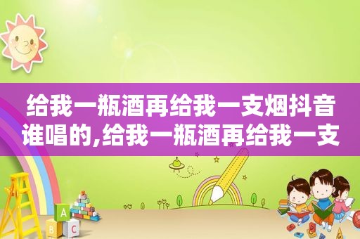 给我一瓶酒再给我一支烟抖音谁唱的,给我一瓶酒再给我一支烟是哪首歌