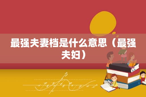最强夫妻档是什么意思（最强夫妇）