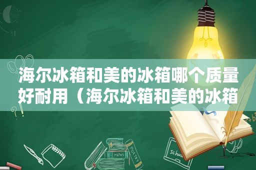 海尔冰箱和美的冰箱哪个质量好耐用（海尔冰箱和美的冰箱怎么选）