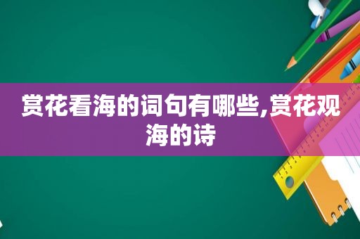 赏花看海的词句有哪些,赏花观海的诗